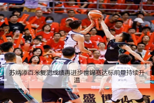 苏炳添百米复测成绩再进步世锦赛达标前景持续升温